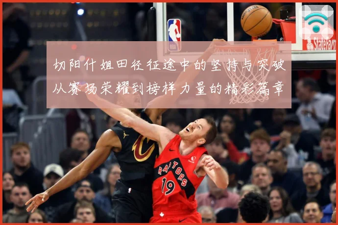 切阳什姐田径征途中的坚持与突破从赛场荣耀到榜样力量的精彩篇章：最新赛事动态与深度分析