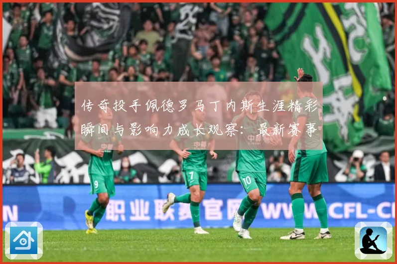传奇投手佩德罗马丁内斯生涯精彩瞬间与影响力成长观察：最新赛事动态与深度分析