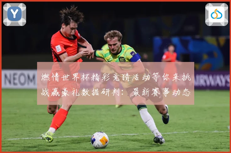 燃情世界杯精彩竞猜活动等你来挑战赢豪礼数据研判：最新赛事动态与深度分析