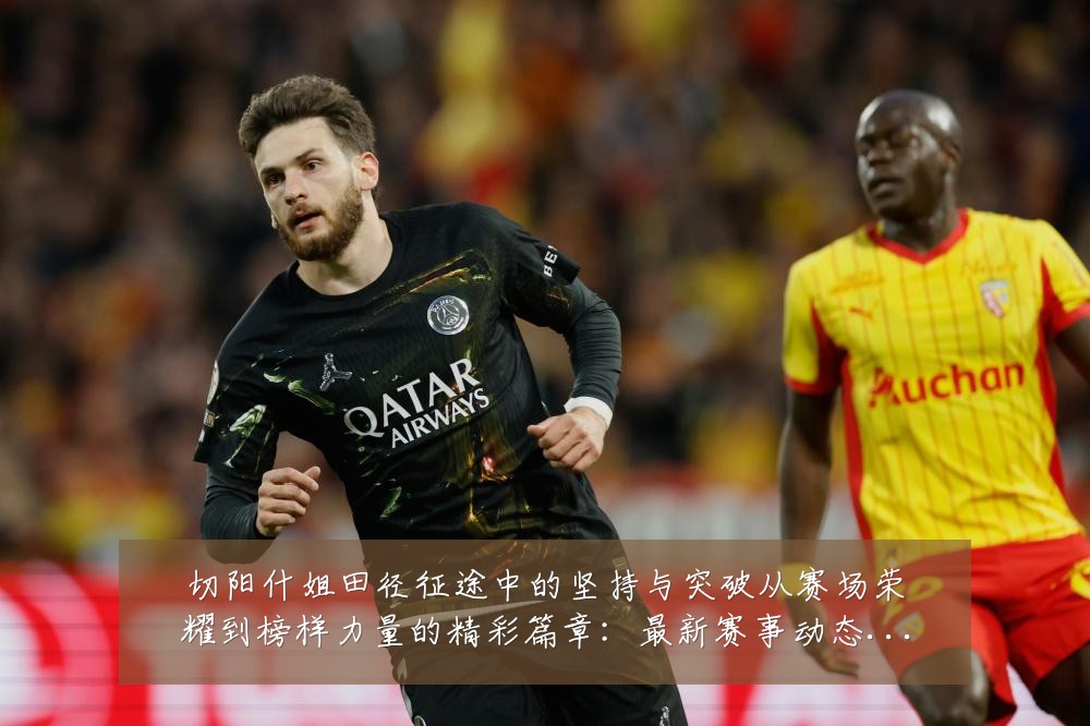 切阳什姐田径征途中的坚持与突破从赛场荣耀到榜样力量的精彩篇章:最新赛事动态与深度分析