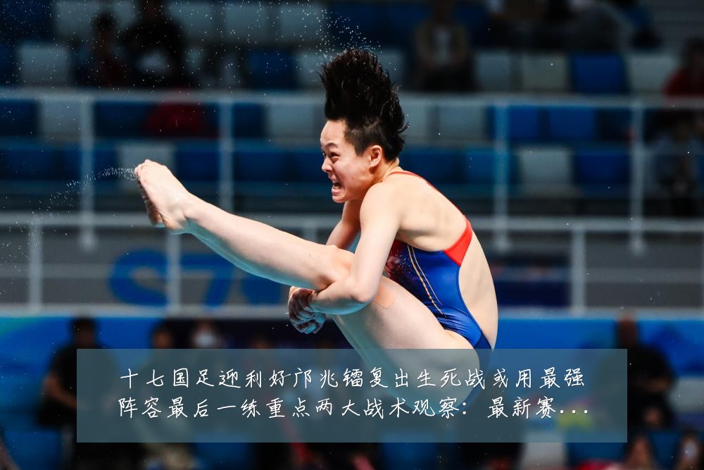 十七国足迎利好邝兆镭复出生死战或用最强阵容最后一练重点两大战术观察:最新赛事动态与深度分析