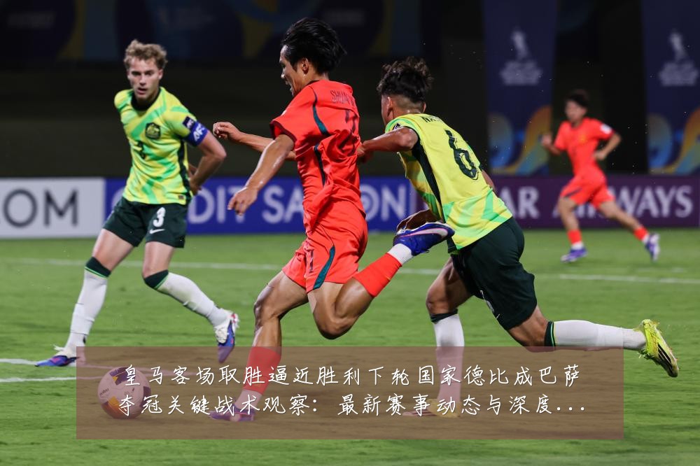 皇马客场取胜逼近胜利下轮国家德比成巴萨夺冠关键战术观察：最新赛事动态与深度分析