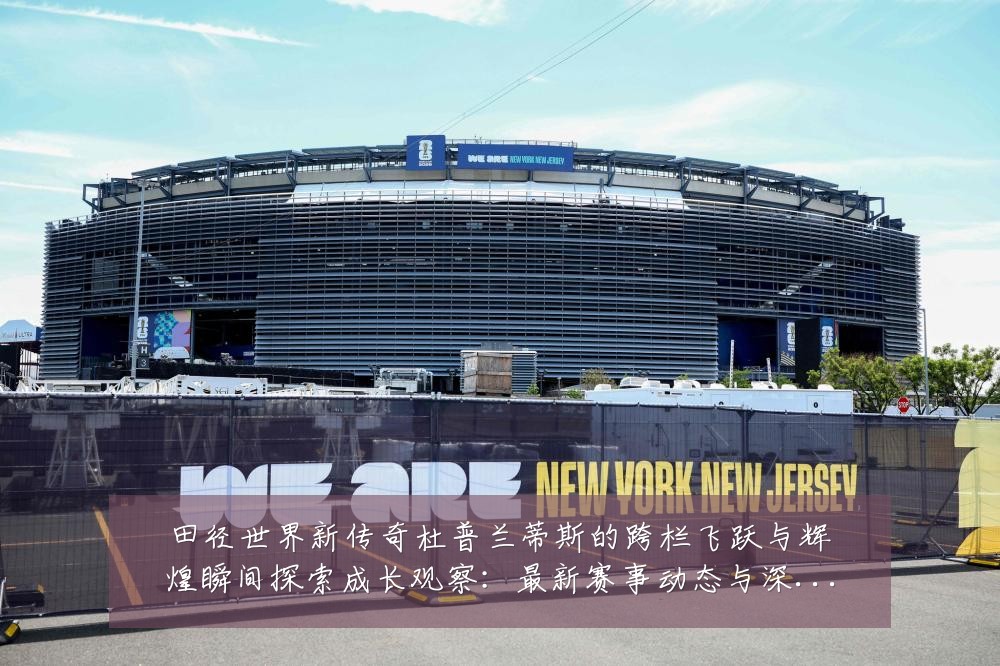 田径世界新传奇杜普兰蒂斯的跨栏飞跃与辉煌瞬间探索成长观察：最新赛事动态与深度分析